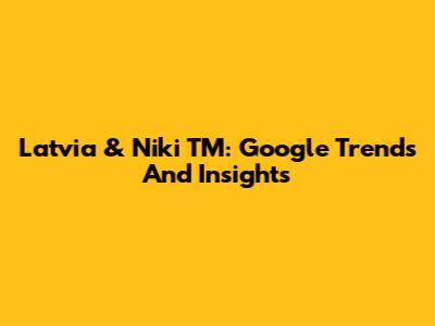 Latvia & Niki TM: Google Trends And Insights