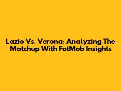 Lazio Vs. Verona: Analyzing The Matchup With FotMob Insights