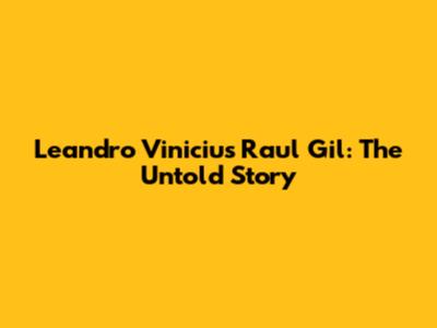 Leandro Vinicius Raul Gil: The Untold Story