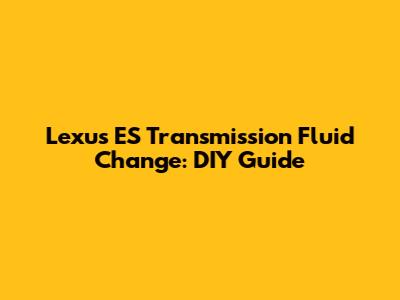 Lexus ES Transmission Fluid Change: DIY Guide