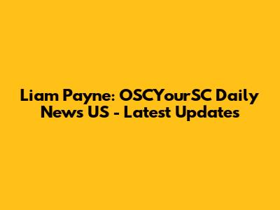 Liam Payne: OSCYourSC Daily News US - Latest Updates