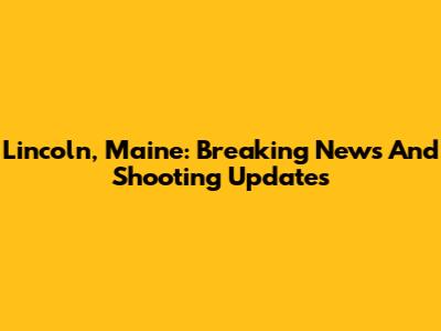 Lincoln, Maine: Breaking News And Shooting Updates