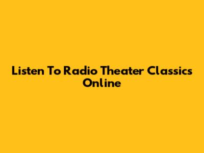 Listen To Radio Theater Classics Online