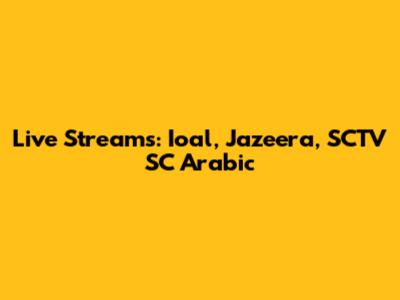 Live Streams: Ioal, Jazeera, SCTV SC Arabic