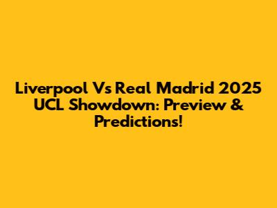Liverpool Vs Real Madrid 2025 UCL Showdown: Preview & Predictions!