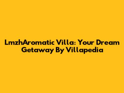 LmzhAromatic Villa: Your Dream Getaway By Villapedia