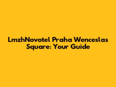 LmzhNovotel Praha Wenceslas Square: Your Guide