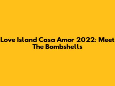 Love Island Casa Amor 2022: Meet The Bombshells