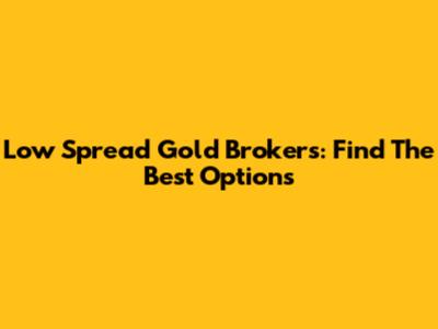 Low Spread Gold Brokers: Find The Best Options