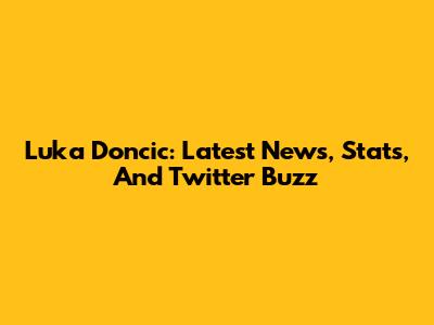 Luka Doncic: Latest News, Stats, And Twitter Buzz