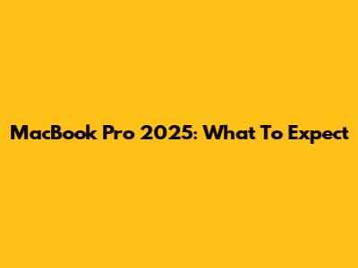 MacBook Pro 2025: What To Expect
