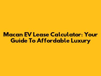 Macan EV Lease Calculator: Your Guide To Affordable Luxury