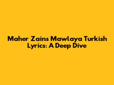 Maher Zain's 'Mawlaya' Turkish Lyrics: A Deep Dive