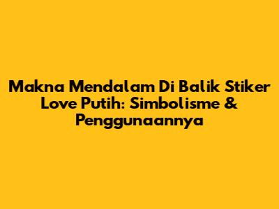 Makna Mendalam Di Balik Stiker Love Putih: Simbolisme & Penggunaannya
