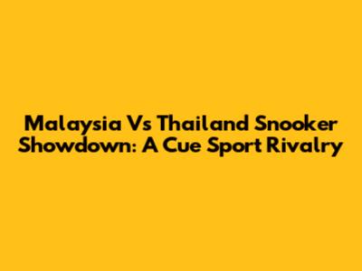 Malaysia Vs Thailand Snooker Showdown: A Cue Sport Rivalry