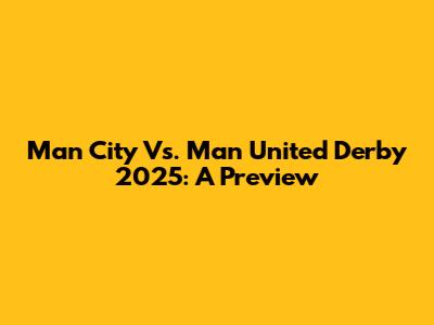 Man City Vs. Man United Derby 2025: A Preview