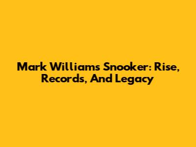 Mark Williams Snooker: Rise, Records, And Legacy