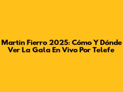 Martin Fierro 2025: Cómo Y Dónde Ver La Gala En Vivo Por Telefe