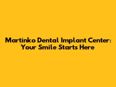 Martinko Dental Implant Center: Your Smile Starts Here