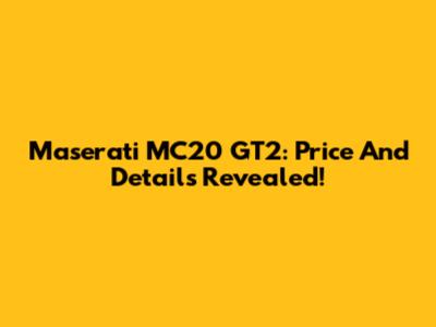 Maserati MC20 GT2: Price And Details Revealed!