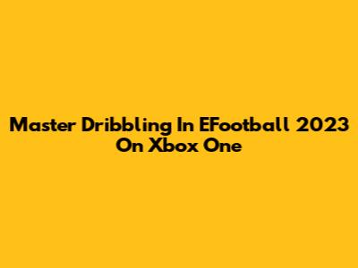 Master Dribbling In EFootball 2023 On Xbox One