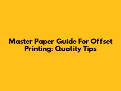 Master Paper Guide For Offset Printing: Quality Tips