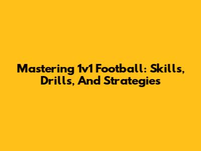 Mastering 1v1 Football: Skills, Drills, And Strategies