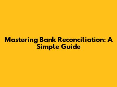 Mastering Bank Reconciliation: A Simple Guide