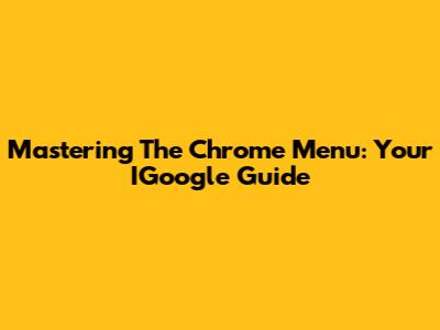 Mastering The Chrome Menu: Your IGoogle Guide