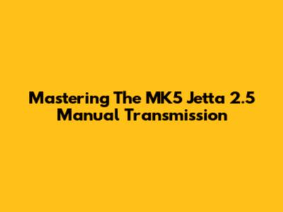 Mastering The MK5 Jetta 2.5 Manual Transmission