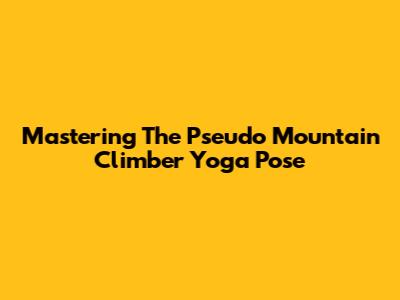Mastering The Pseudo Mountain Climber Yoga Pose