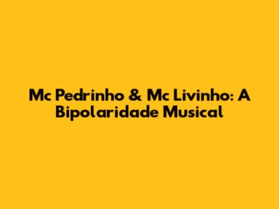 Mc Pedrinho & Mc Livinho: A Bipolaridade Musical