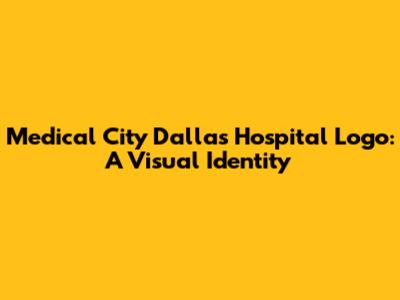 Medical City Dallas Hospital Logo: A Visual Identity