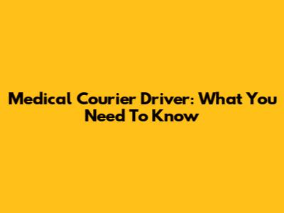 Medical Courier Driver: What You Need To Know
