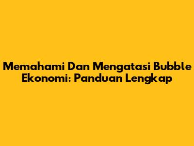 Memahami Dan Mengatasi Bubble Ekonomi: Panduan Lengkap