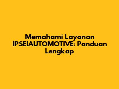 Memahami Layanan IPSEIAUTOMOTIVE: Panduan Lengkap