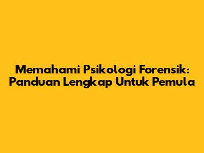 Memahami Psikologi Forensik: Panduan Lengkap Untuk Pemula