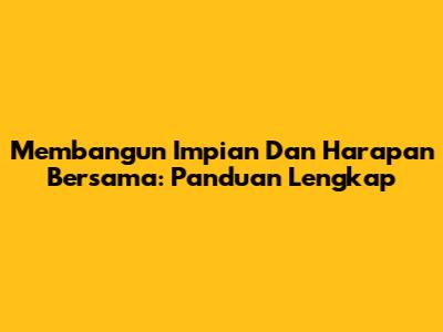 Membangun Impian Dan Harapan Bersama: Panduan Lengkap