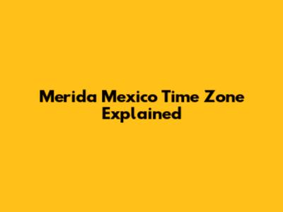 Merida Mexico Time Zone Explained