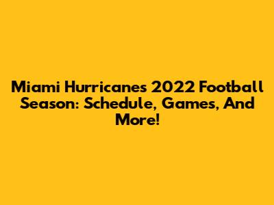 Miami Hurricanes 2022 Football Season: Schedule, Games, And More!