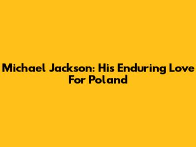 Michael Jackson: His Enduring Love For Poland