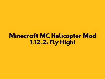Minecraft MC Helicopter Mod 1.12.2: Fly High!