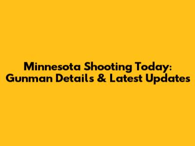 Minnesota Shooting Today: Gunman Details & Latest Updates