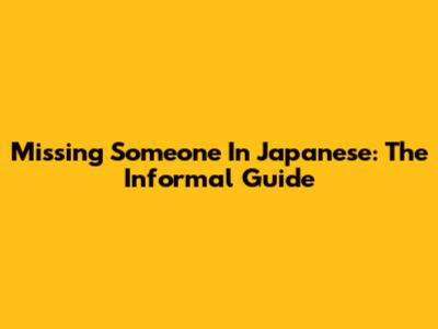 Missing Someone In Japanese: The Informal Guide