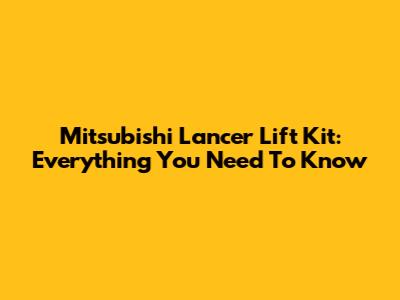 Mitsubishi Lancer Lift Kit: Everything You Need To Know
