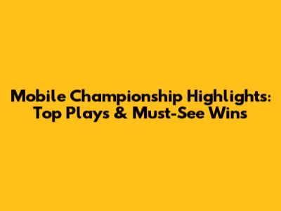 Mobile Championship Highlights: Top Plays & Must-See Wins