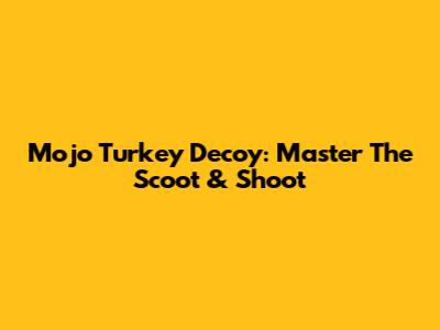 Mojo Turkey Decoy: Master The Scoot & Shoot
