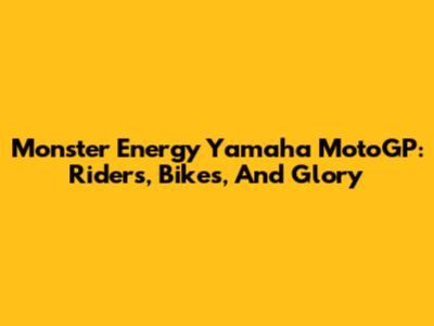 Monster Energy Yamaha MotoGP: Riders, Bikes, And Glory