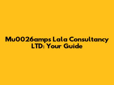 Mu0026amps Lala Consultancy LTD: Your Guide