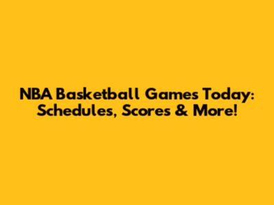 NBA Basketball Games Today: Schedules, Scores & More!